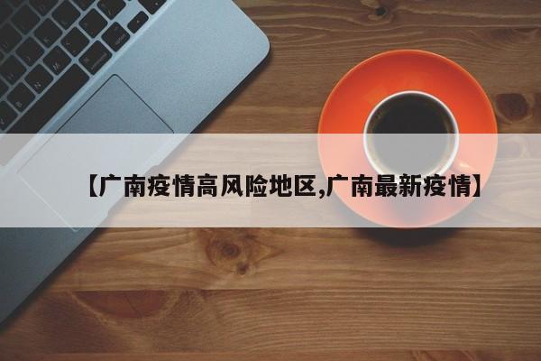 【广南疫情高风险地区,广南最新疫情】