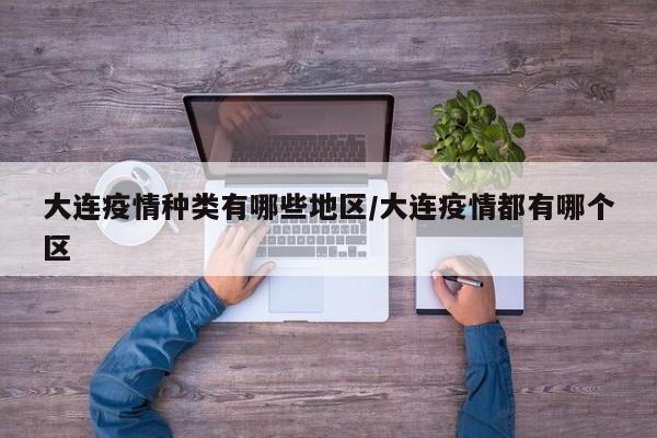 大连疫情种类有哪些地区/大连疫情都有哪个区