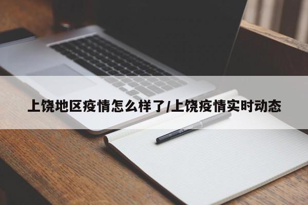 上饶地区疫情怎么样了/上饶疫情实时动态