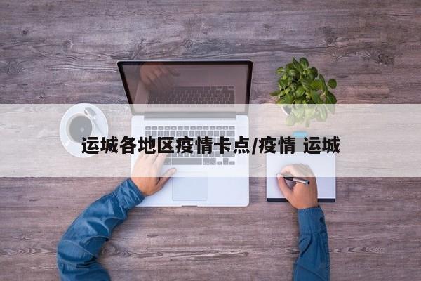 运城各地区疫情卡点/疫情 运城