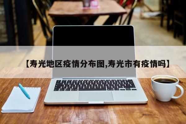 【寿光地区疫情分布图,寿光市有疫情吗】