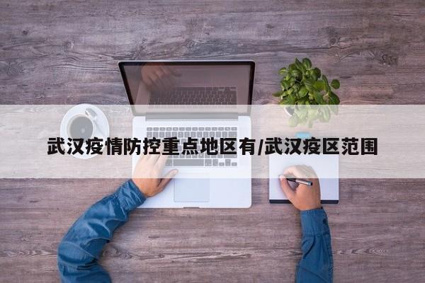 武汉疫情防控重点地区有/武汉疫区范围