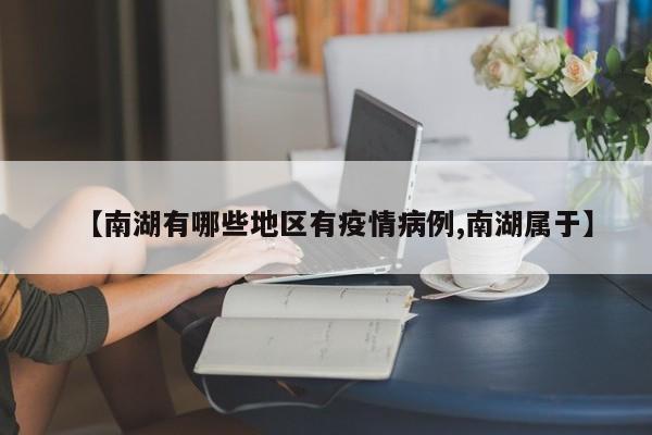 【南湖有哪些地区有疫情病例,南湖属于】