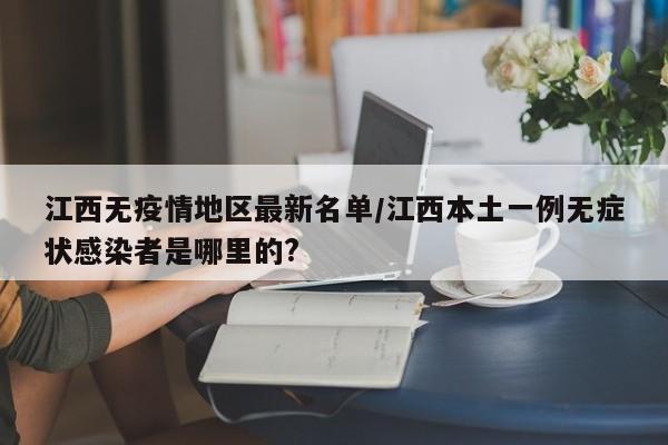 江西无疫情地区最新名单/江西本土一例无症状感染者是哪里的?