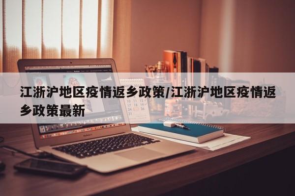 江浙沪地区疫情返乡政策/江浙沪地区疫情返乡政策最新