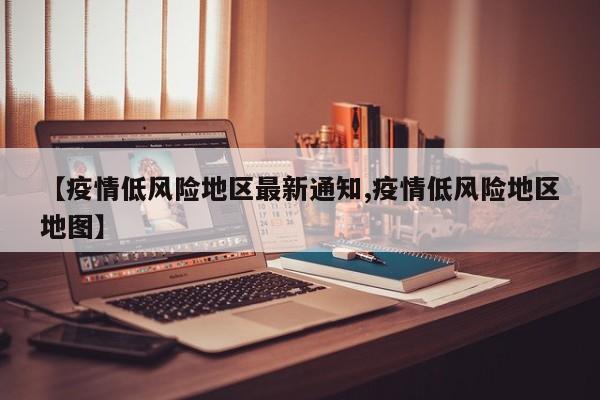 【疫情低风险地区最新通知,疫情低风险地区地图】