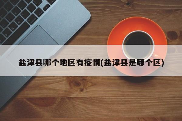 盐津县哪个地区有疫情(盐津县是哪个区)