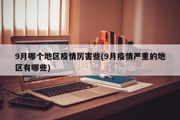 9月哪个地区疫情厉害些(9月疫情严重的地区有哪些)