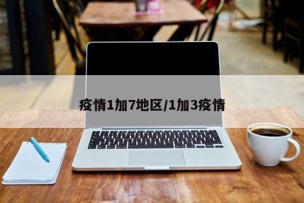 疫情1加7地区/1加3疫情