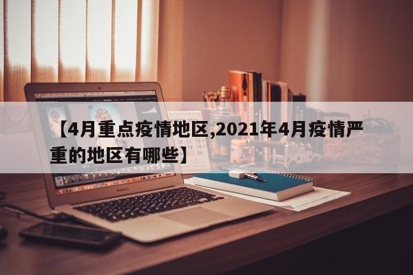 【4月重点疫情地区,2021年4月疫情严重的地区有哪些】