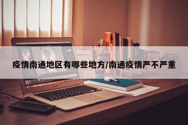 疫情南通地区有哪些地方/南通疫情严不严重