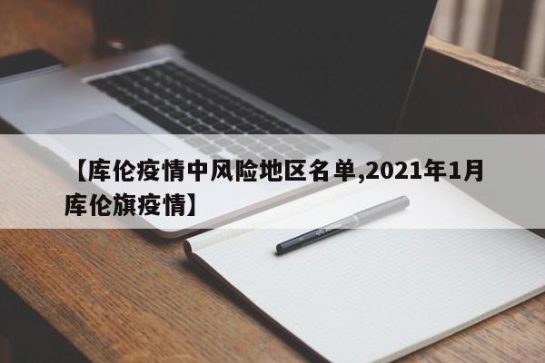 【库伦疫情中风险地区名单,2021年1月库伦旗疫情】