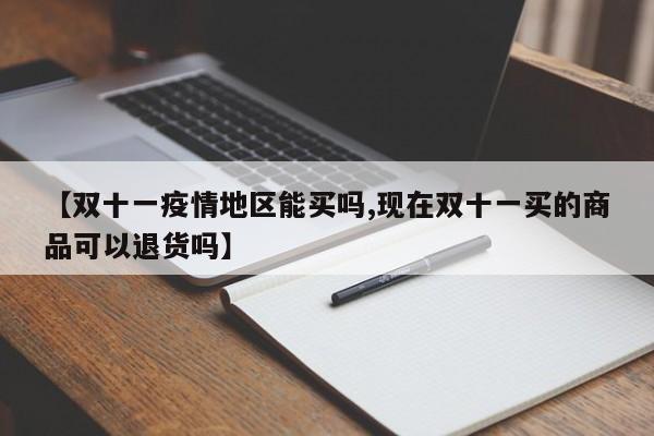 【双十一疫情地区能买吗,现在双十一买的商品可以退货吗】