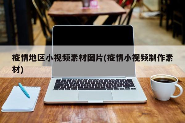 疫情地区小视频素材图片(疫情小视频制作素材)