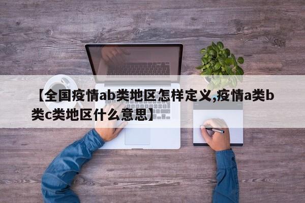 【全国疫情ab类地区怎样定义,疫情a类b类c类地区什么意思】