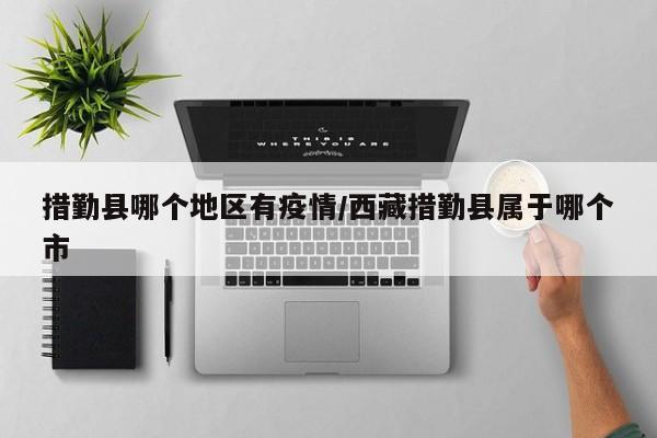 措勤县哪个地区有疫情/西藏措勤县属于哪个市