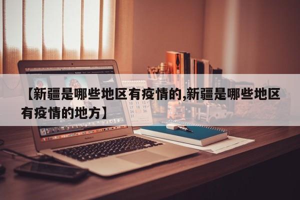 【新疆是哪些地区有疫情的,新疆是哪些地区有疫情的地方】