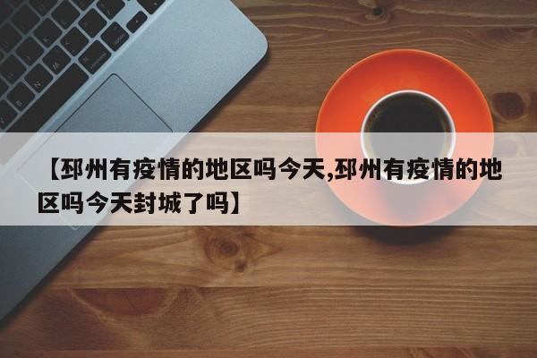 【邳州有疫情的地区吗今天,邳州有疫情的地区吗今天封城了吗】