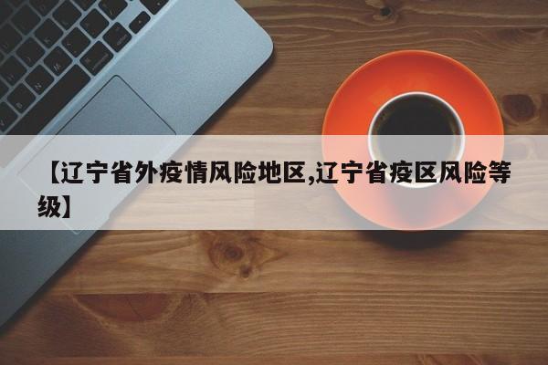 【辽宁省外疫情风险地区,辽宁省疫区风险等级】