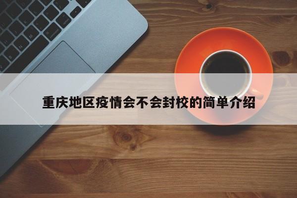 重庆地区疫情会不会封校的简单介绍