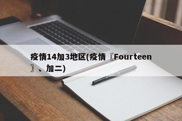 疫情14加3地区(疫情〖Fourteen〗、加二)