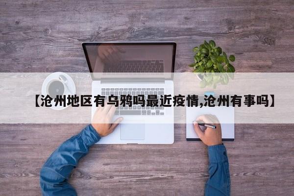 【沧州地区有乌鸦吗最近疫情,沧州有事吗】