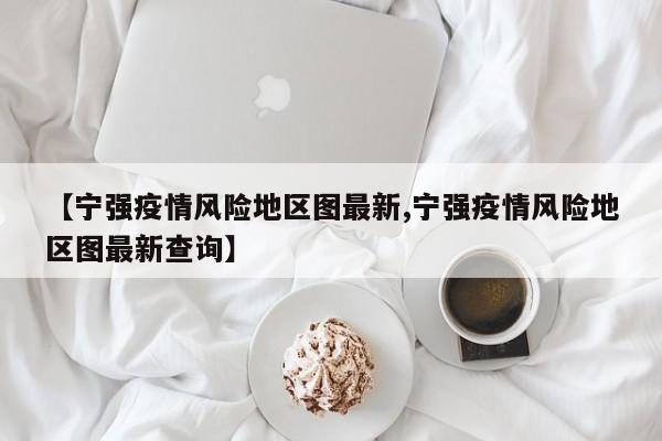 【宁强疫情风险地区图最新,宁强疫情风险地区图最新查询】