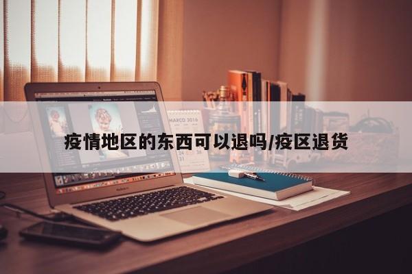 疫情地区的东西可以退吗/疫区退货
