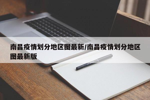 南昌疫情划分地区图最新/南昌疫情划分地区图最新版