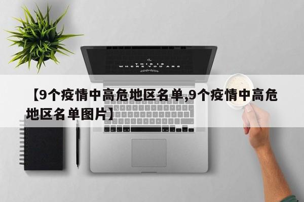 【9个疫情中高危地区名单,9个疫情中高危地区名单图片】