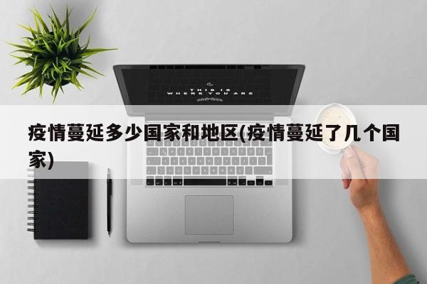 疫情蔓延多少国家和地区(疫情蔓延了几个国家)