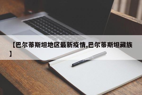 【巴尔蒂斯坦地区最新疫情,巴尔蒂斯坦藏族】