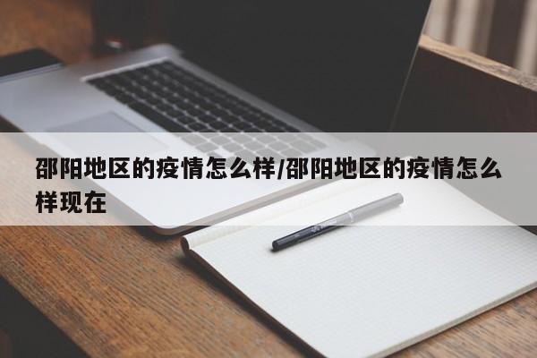 邵阳地区的疫情怎么样/邵阳地区的疫情怎么样现在
