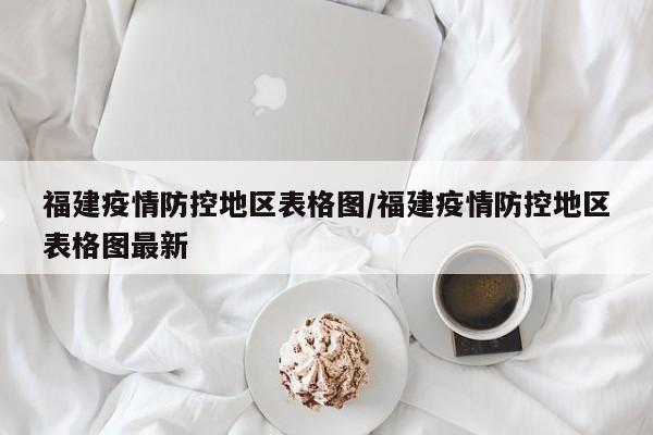 福建疫情防控地区表格图/福建疫情防控地区表格图最新