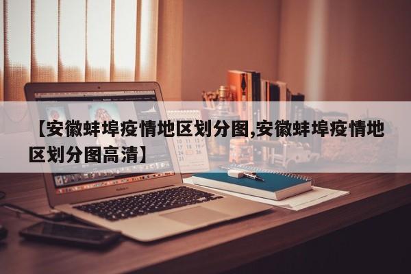 【安徽蚌埠疫情地区划分图,安徽蚌埠疫情地区划分图高清】