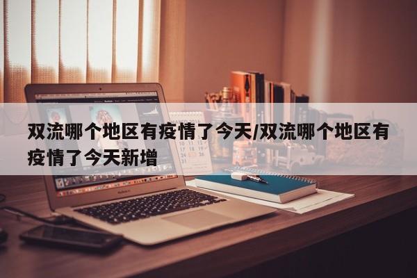 双流哪个地区有疫情了今天/双流哪个地区有疫情了今天新增