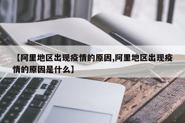 【阿里地区出现疫情的原因,阿里地区出现疫情的原因是什么】