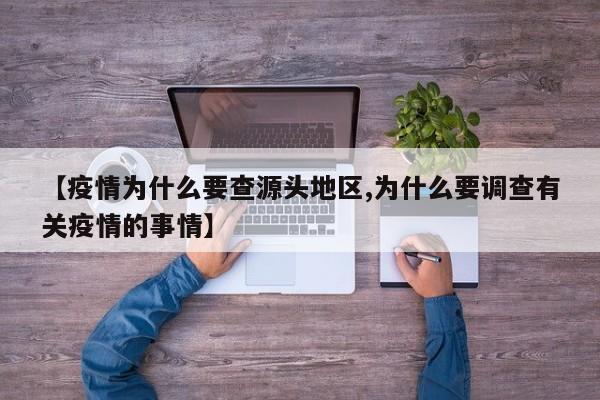 【疫情为什么要查源头地区,为什么要调查有关疫情的事情】