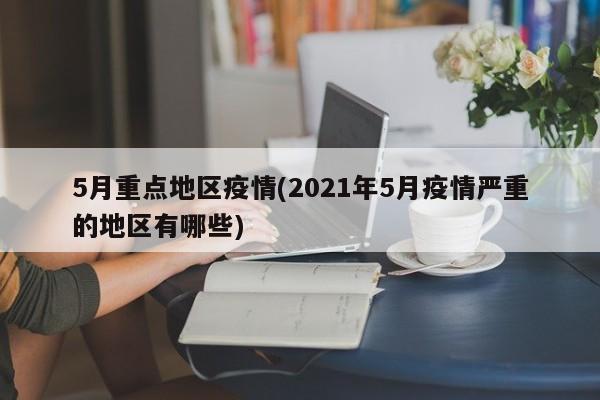 5月重点地区疫情(2021年5月疫情严重的地区有哪些)