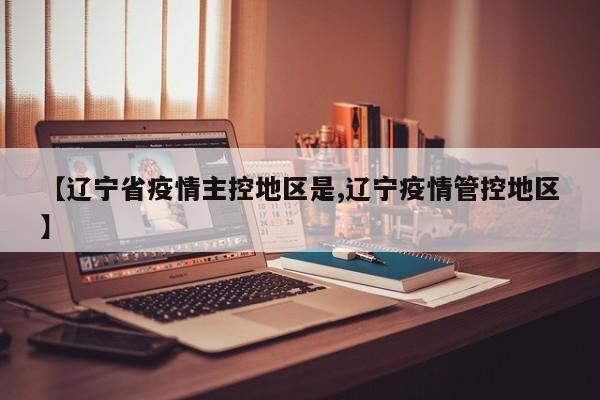 【辽宁省疫情主控地区是,辽宁疫情管控地区】