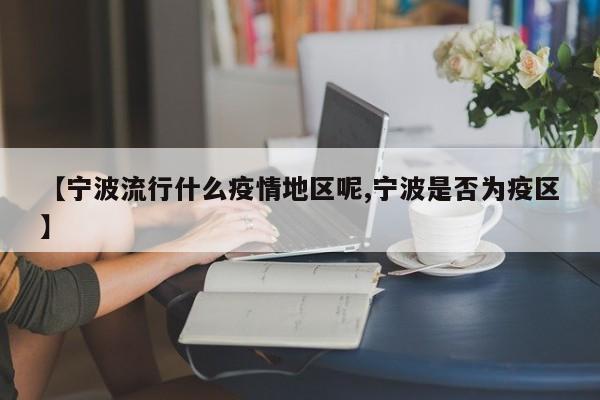 【宁波流行什么疫情地区呢,宁波是否为疫区】