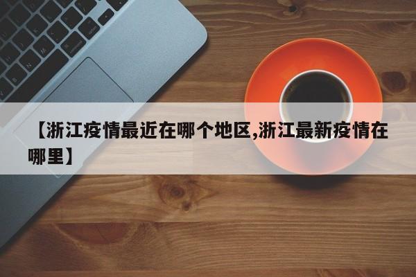 【浙江疫情最近在哪个地区,浙江最新疫情在哪里】