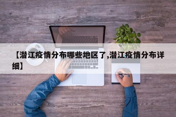 【潜江疫情分布哪些地区了,潜江疫情分布详细】