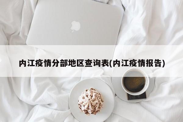 内江疫情分部地区查询表(内江疫情报告)