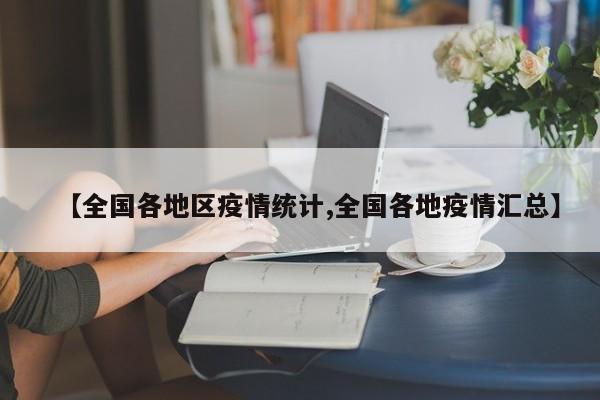 【全国各地区疫情统计,全国各地疫情汇总】