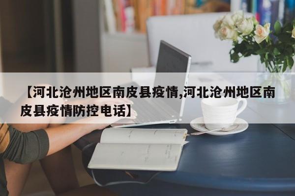 【河北沧州地区南皮县疫情,河北沧州地区南皮县疫情防控电话】