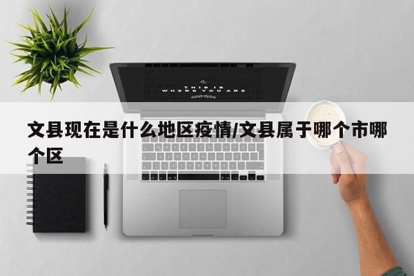 文县现在是什么地区疫情/文县属于哪个市哪个区