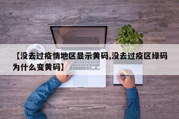 【没去过疫情地区显示黄码,没去过疫区绿码为什么变黄码】