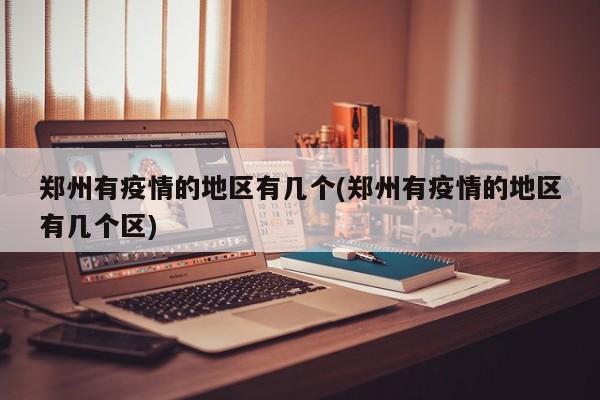 郑州有疫情的地区有几个(郑州有疫情的地区有几个区)