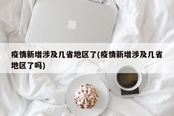 疫情新增涉及几省地区了(疫情新增涉及几省地区了吗)